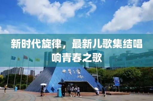新時(shí)代旋律，最新兒歌集結(jié)唱響青春之歌