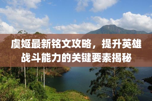 虞姬最新銘文攻略，提升英雄戰(zhàn)斗能力的關(guān)鍵要素揭秘