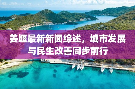 姜堰最新新聞綜述，城市發(fā)展與民生改善同步前行