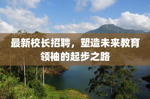 最新校長招聘，塑造未來教育領袖的起步之路