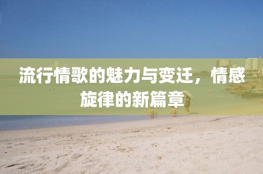 流行情歌的魅力與變遷，情感旋律的新篇章