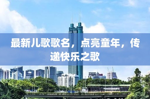 最新兒歌歌名，點亮童年，傳遞快樂之歌