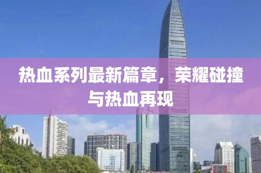 熱血系列最新篇章，榮耀碰撞與熱血再現(xiàn)