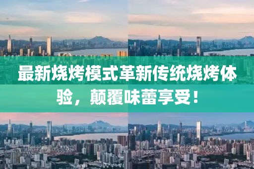 最新燒烤模式革新傳統(tǒng)燒烤體驗(yàn)，顛覆味蕾享受！