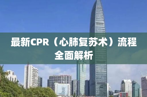 最新CPR（心肺復(fù)蘇術(shù)）流程全面解析