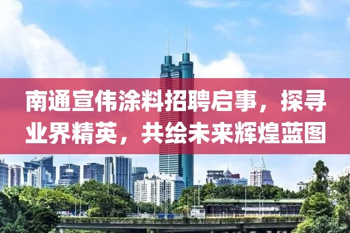 南通宣偉涂料招聘啟事，探尋業(yè)界精英，共繪未來輝煌藍(lán)圖