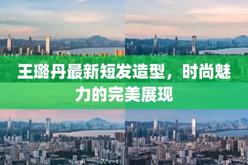 王璐丹最新短發(fā)造型，時(shí)尚魅力的完美展現(xiàn)