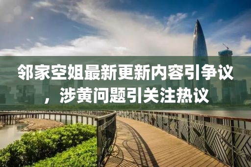 鄰家空姐最新更新內(nèi)容引爭議，涉黃問題引關(guān)注熱議