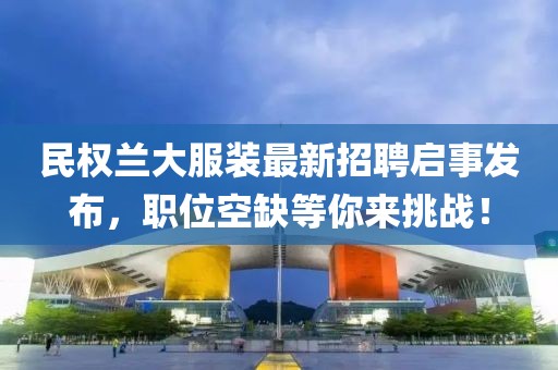 民權(quán)蘭大服裝最新招聘啟事發(fā)布，職位空缺等你來挑戰(zhàn)！