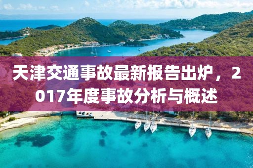 天津交通事故最新報告出爐，2017年度事故分析與概述