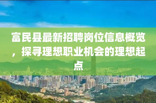 富民縣最新招聘崗位信息概覽，探尋理想職業(yè)機(jī)會的理想起點(diǎn)