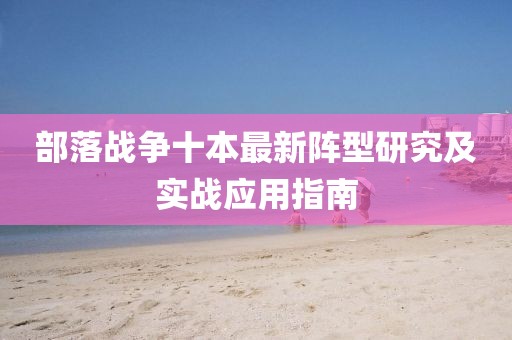 部落戰(zhàn)爭十本最新陣型研究及實戰(zhàn)應用指南