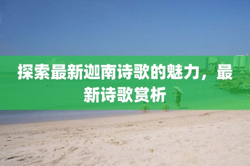 探索最新迦南詩歌的魅力，最新詩歌賞析