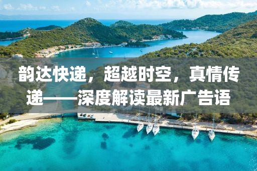 韻達(dá)快遞，超越時空，真情傳遞——深度解讀最新廣告語
