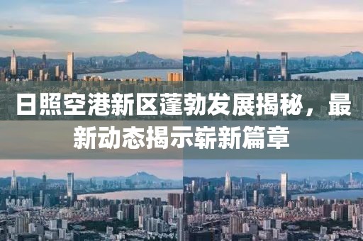 日照空港新區(qū)蓬勃發(fā)展揭秘，最新動態(tài)揭示嶄新篇章