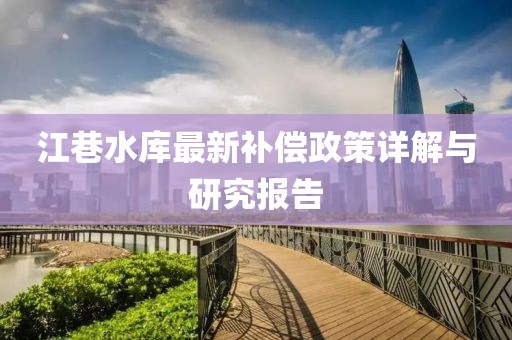 江巷水庫最新補(bǔ)償政策詳解與研究報(bào)告