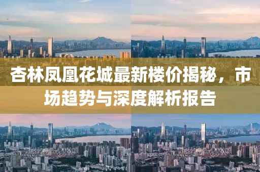 杏林鳳凰花城最新樓價揭秘，市場趨勢與深度解析報告