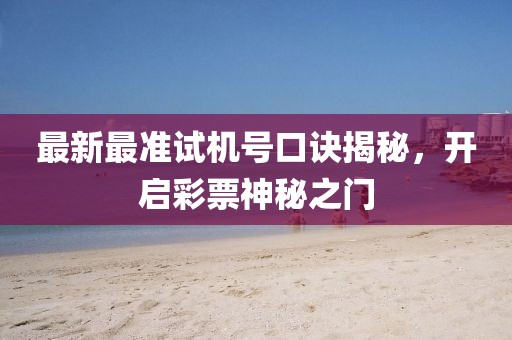 最新最準(zhǔn)試機(jī)號(hào)口訣揭秘，開(kāi)啟彩票神秘之門(mén)