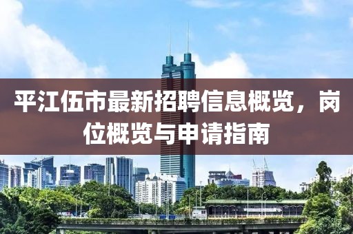 平江伍市最新招聘信息概覽，崗位概覽與申請(qǐng)指南