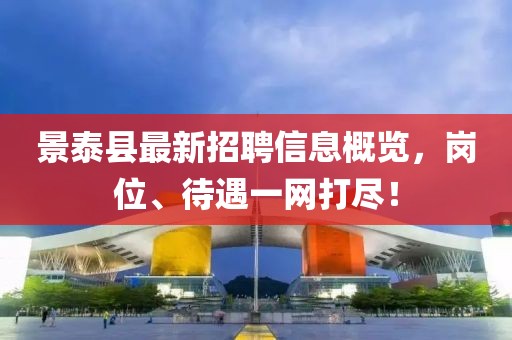 景泰縣最新招聘信息概覽，崗位、待遇一網(wǎng)打盡！