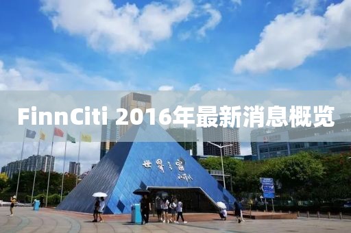 FinnCiti 2016年最新消息概覽