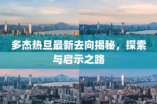 多杰熱旦最新去向揭秘，探索與啟示之路