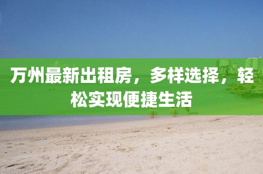 萬州最新出租房，多樣選擇，輕松實現(xiàn)便捷生活