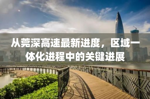 從莞深高速最新進度，區(qū)域一體化進程中的關(guān)鍵進展
