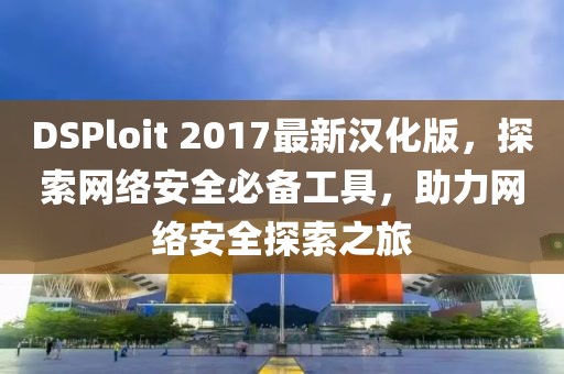 DSPloit 2017最新漢化版，探索網(wǎng)絡安全必備工具，助力網(wǎng)絡安全探索之旅