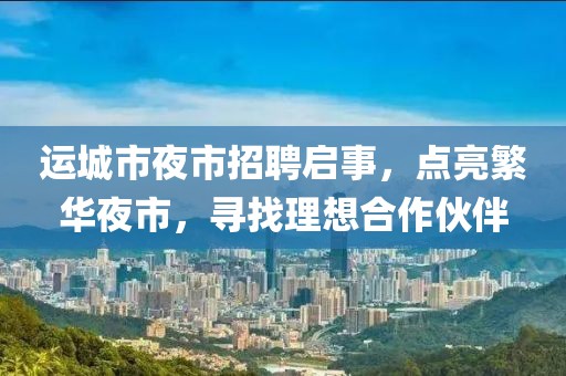 運城市夜市招聘啟事，點亮繁華夜市，尋找理想合作伙伴