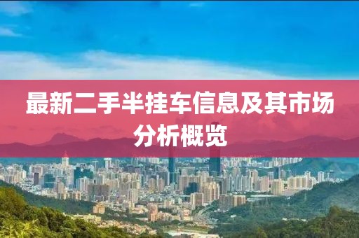 最新二手半掛車信息及其市場分析概覽