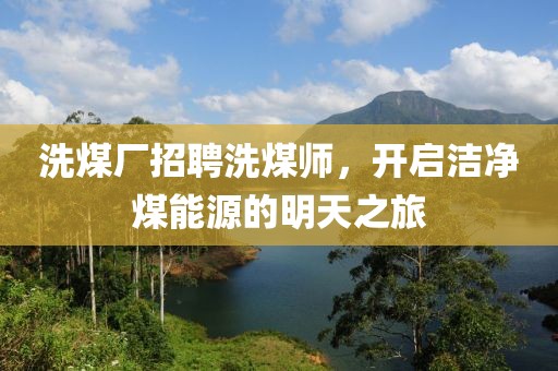 洗煤廠招聘洗煤師，開啟潔凈煤能源的明天之旅