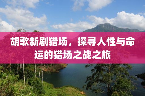 胡歌新劇獵場，探尋人性與命運(yùn)的獵場之戰(zhàn)之旅