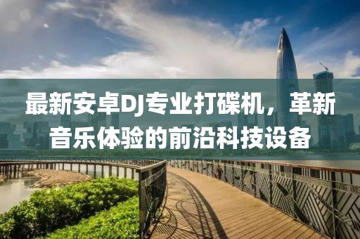 最新安卓DJ專業(yè)打碟機，革新音樂體驗的前沿科技設(shè)備