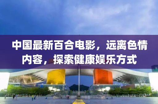 中國最新百合電影，遠離色情內(nèi)容，探索健康娛樂方式