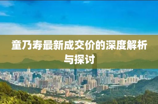 童乃壽最新成交價的深度解析與探討