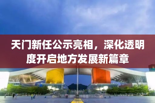 天門新任公示亮相，深化透明度開啟地方發(fā)展新篇章