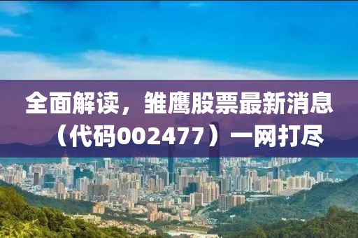 全面解讀，雛鷹股票最新消息（代碼002477）一網(wǎng)打盡