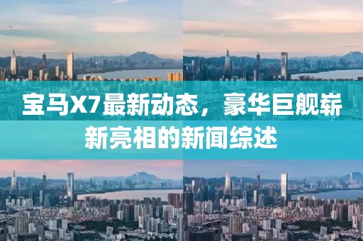 寶馬X7最新動態(tài)，豪華巨艦嶄新亮相的新聞綜述