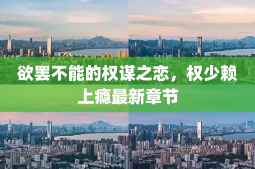 欲罷不能的權(quán)謀之戀，權(quán)少賴上癮最新章節(jié)