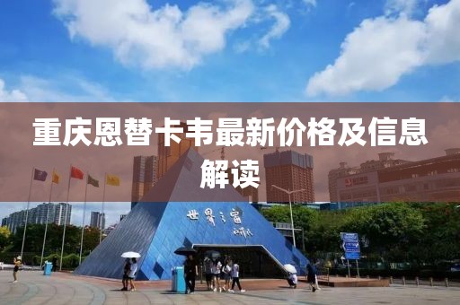 重慶恩替卡韋最新價(jià)格及信息解讀