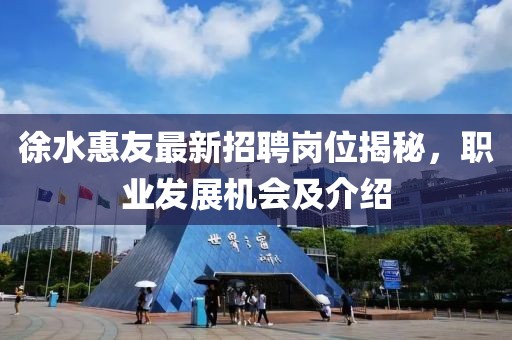 徐水惠友最新招聘崗位揭秘，職業(yè)發(fā)展機(jī)會(huì)及介紹
