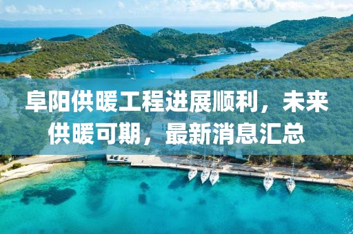 阜陽(yáng)供暖工程進(jìn)展順利，未來(lái)供暖可期，最新消息匯總