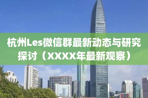 杭州Les微信群最新動態(tài)與研究探討（XXXX年最新觀察）