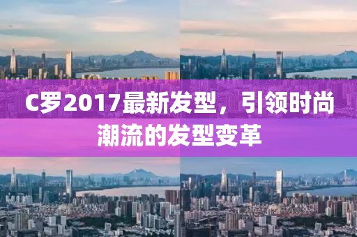 C羅2017最新發(fā)型，引領(lǐng)時(shí)尚潮流的發(fā)型變革
