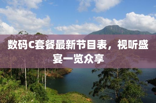 數(shù)碼C套餐最新節(jié)目表，視聽盛宴一覽眾享