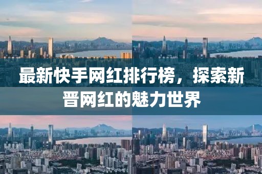 最新快手網(wǎng)紅排行榜，探索新晉網(wǎng)紅的魅力世界