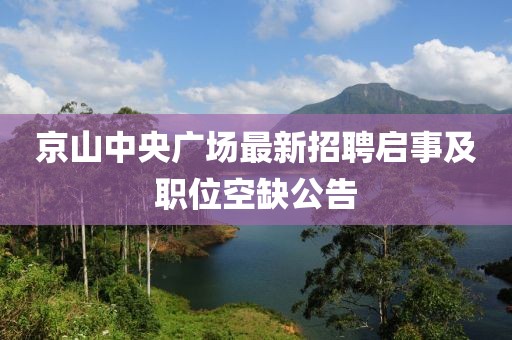 京山中央廣場(chǎng)最新招聘啟事及職位空缺公告