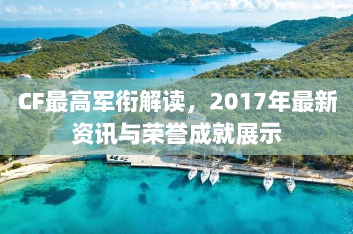 CF最高軍銜解讀，2017年最新資訊與榮譽成就展示