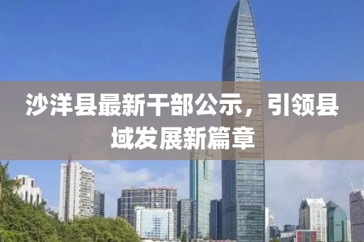 沙洋縣最新干部公示，引領(lǐng)縣域發(fā)展新篇章